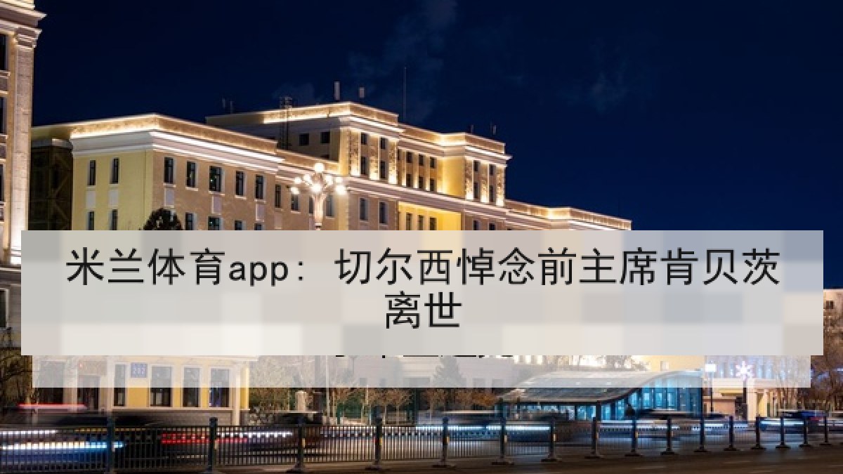 米兰体育app: 切尔西悼念前主席肯贝茨离世
