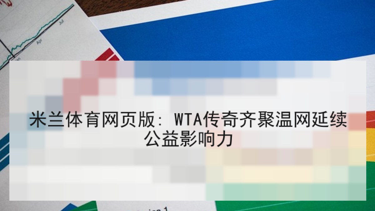 米兰体育网页版: WTA传奇齐聚温网延续公益影响力