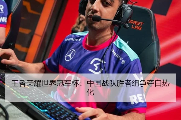 王者荣耀世界冠军杯：中国战队胜者组争夺白热化