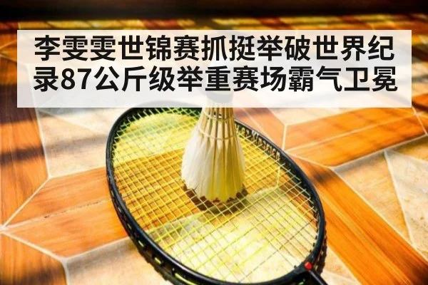 李雯雯世锦赛抓挺举破世界纪录87公斤级举重赛场霸气卫冕