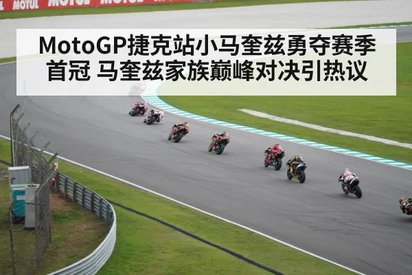 MotoGP捷克站小马奎兹勇夺赛季首冠 马奎兹家族巅峰对决引热议