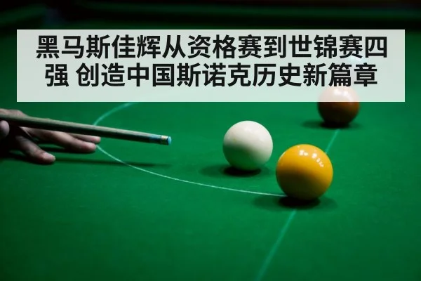黑马斯佳辉从资格赛到世锦赛四强 创造中国斯诺克历史新篇章