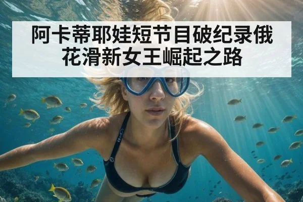 阿卡蒂耶娃短节目破纪录俄花滑新女王崛起之路