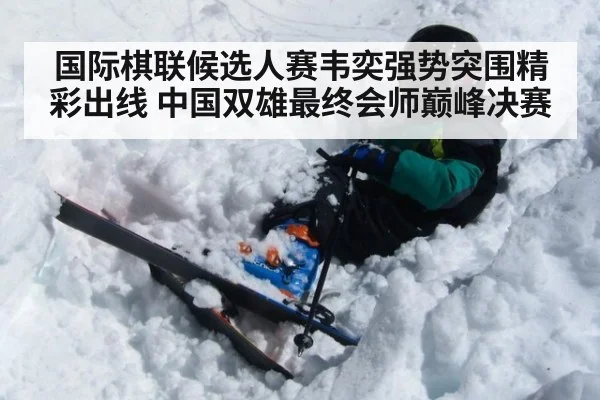 国际棋联候选人赛韦奕强势突围精彩出线 中国双雄最终会师巅峰决赛