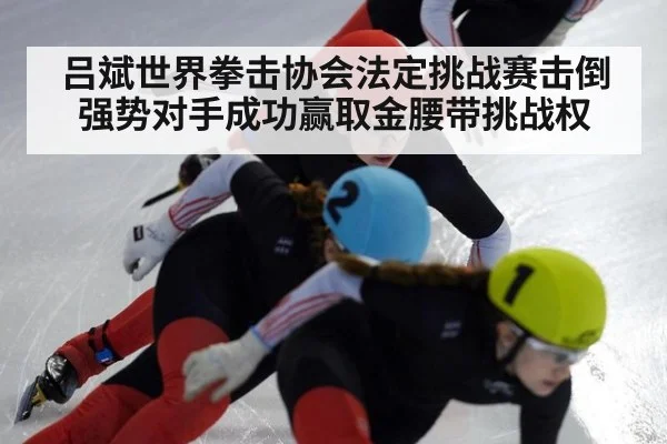 吕斌世界拳击协会法定挑战赛击倒强势对手成功赢取金腰带挑战权