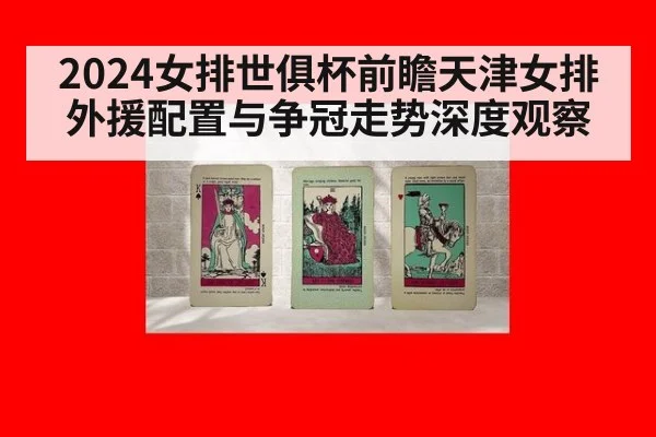 2024女排世俱杯前瞻天津女排外援配置与争冠走势深度观察