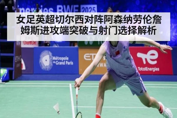 女足英超切尔西对阵阿森纳劳伦詹姆斯进攻端突破与射门选择解析